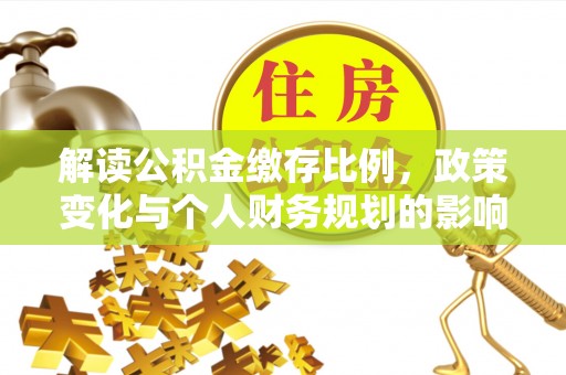 城市解读公积金缴存比例，政策变化与个人财务规划的影响