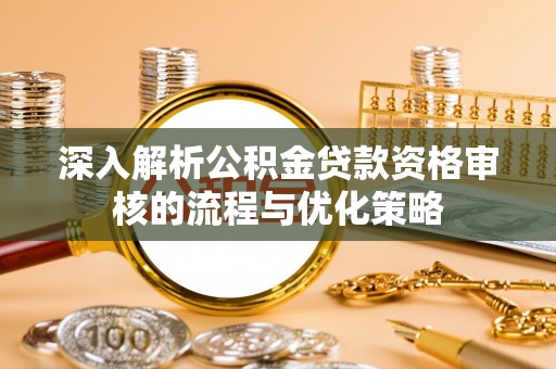 城市深入解析公积金贷款资格审核的流程与优化策略