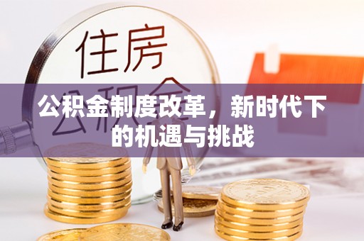 城市公积金制度改革，新时代下的机遇与挑战