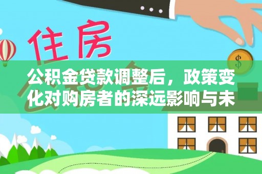 城市公积金贷款调整后，政策变化对购房者的深远影响与未来趋势分析