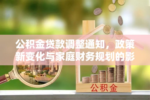 城市公积金贷款调整通知，政策新变化与家庭财务规划的影响