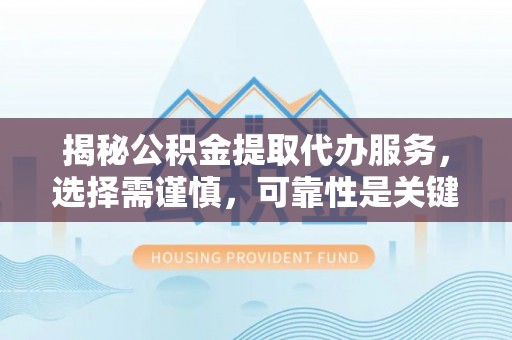 城市揭秘公积金提取代办服务，选择需谨慎，可靠性是关键