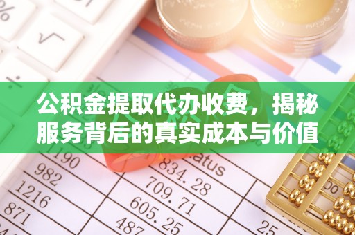城市公积金提取代办收费，揭秘服务背后的真实成本与价值
