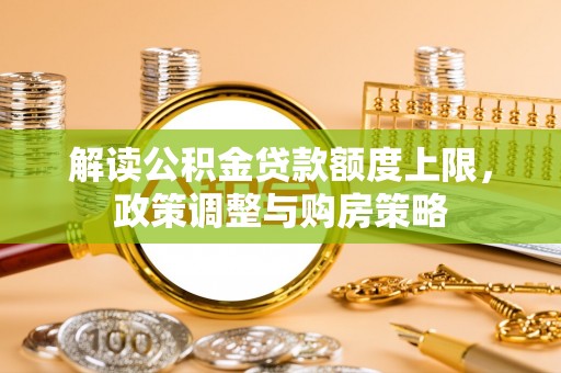 城市解读公积金贷款额度上限，政策调整与购房策略