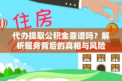 城市代办提取公积金靠谱吗？解析服务背后的真相与风险