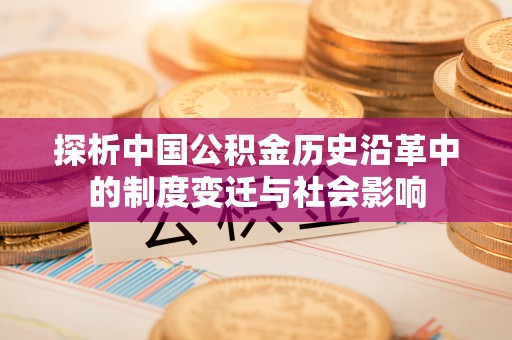 城市探析中国公积金历史沿革中的制度变迁与社会影响