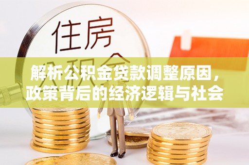 城市解析公积金贷款调整原因，政策背后的经济逻辑与社会影响