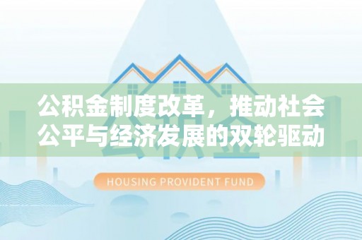 城市公积金制度改革，推动社会公平与经济发展的双轮驱动