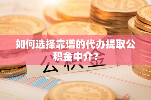 城市如何选择靠谱的代办提取公积金中介？