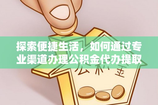 城市探索便捷生活，如何通过专业渠道办理公积金代办提取业务