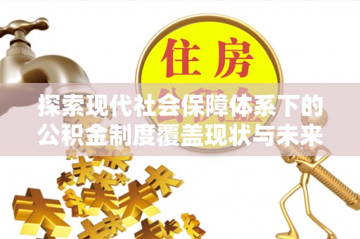 城市探索现代社会保障体系下的公积金制度覆盖现状与未来发展