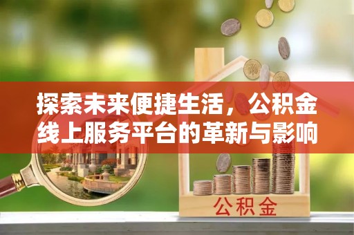 城市探索未来便捷生活，公积金线上服务平台的革新与影响