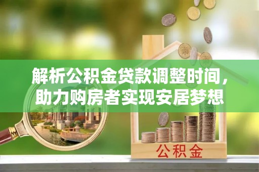 城市解析公积金贷款调整时间，助力购房者实现安居梦想