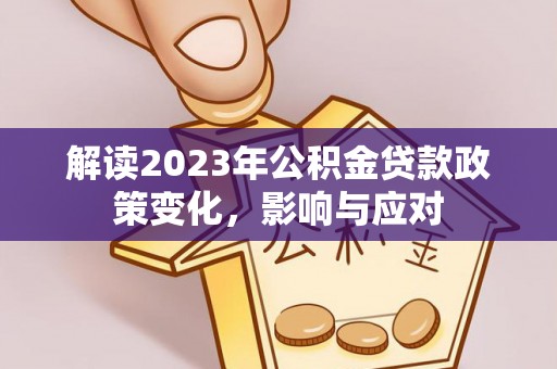 城市解读2023年公积金贷款政策变化，影响与应对