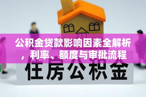 城市公积金贷款影响因素全解析，利率、额度与审批流程