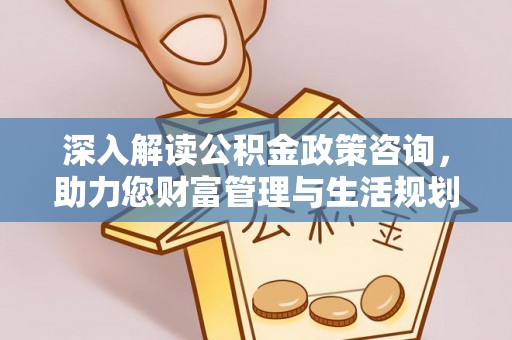 城市深入解读公积金政策咨询，助力您财富管理与生活规划