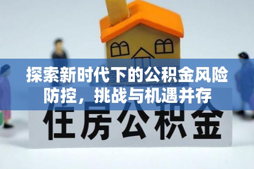 城市探索新时代下的公积金风险防控，挑战与机遇并存