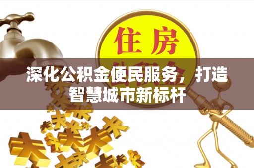 城市深化公积金便民服务，打造智慧城市新标杆