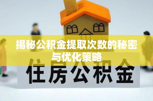 城市揭秘公积金提取次数的秘密与优化策略