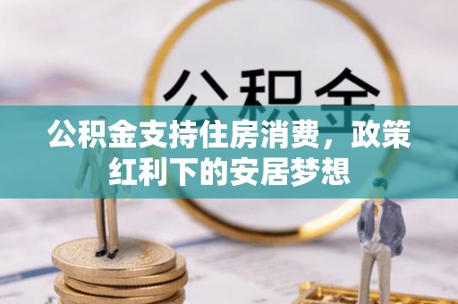 城市公积金支持住房消费，政策红利下的安居梦想