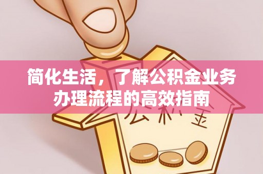 城市简化生活，了解公积金业务办理流程的高效指南