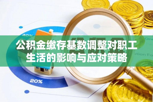 城市公积金缴存基数调整对职工生活的影响与应对策略
