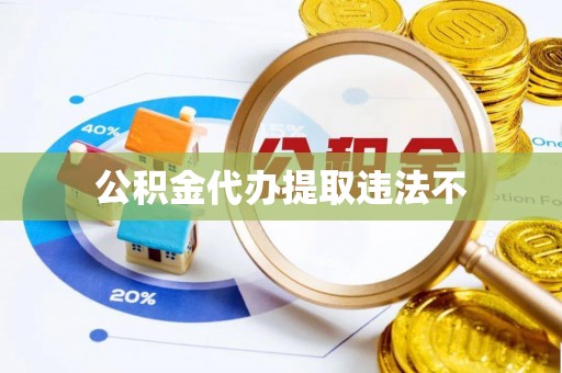 城市公积金代办提取违法不