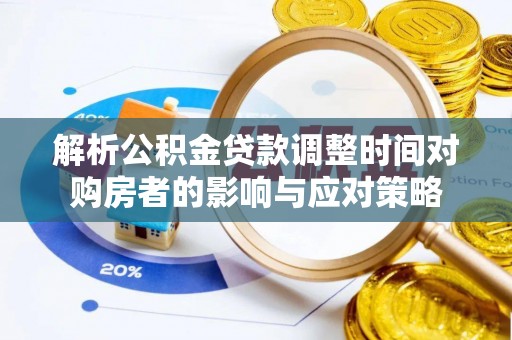 城市解析公积金贷款调整时间对购房者的影响与应对策略