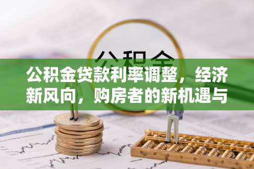 城市公积金贷款利率调整，经济新风向，购房者的新机遇与挑战