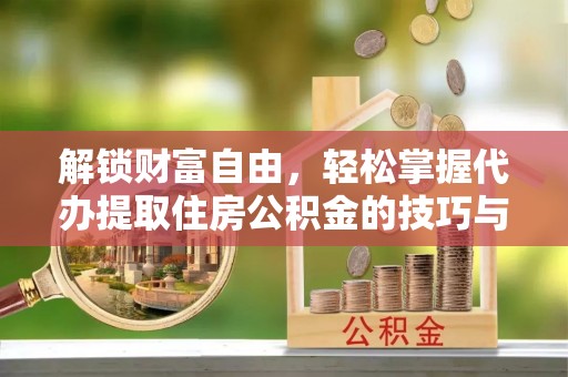 城市解锁财富自由，轻松掌握代办提取住房公积金的技巧与攻略