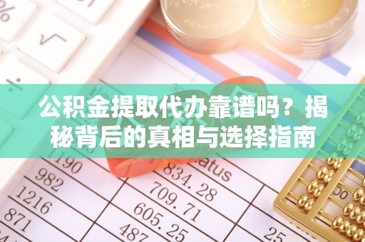 城市公积金提取代办靠谱吗？揭秘背后的真相与选择指南