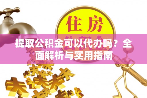 城市提取公积金可以代办吗？全面解析与实用指南