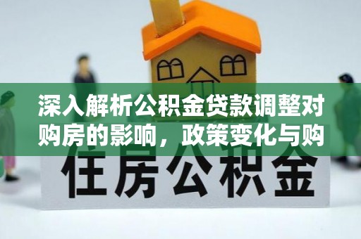 城市深入解析公积金贷款调整对购房的影响，政策变化与购房者选择