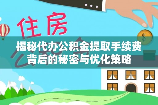 城市揭秘代办公积金提取手续费背后的秘密与优化策略