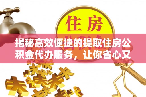 城市揭秘高效便捷的提取住房公积金代办服务，让你省心又省力