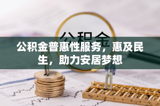 城市公积金普惠性服务，惠及民生，助力安居梦想