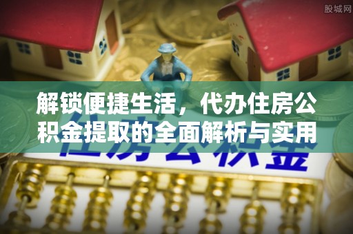 城市解锁便捷生活，代办住房公积金提取的全面解析与实用指南