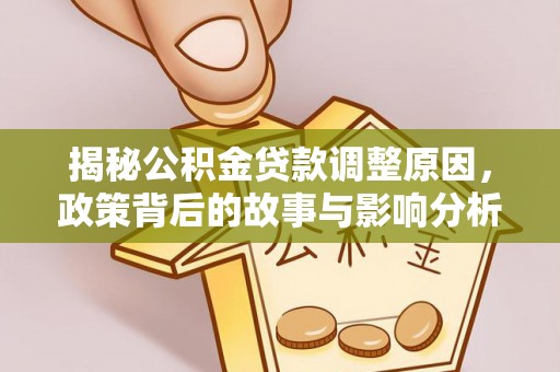 城市揭秘公积金贷款调整原因，政策背后的故事与影响分析