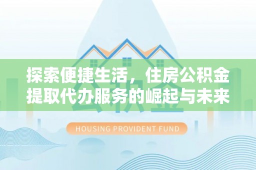 城市探索便捷生活，住房公积金提取代办服务的崛起与未来趋势