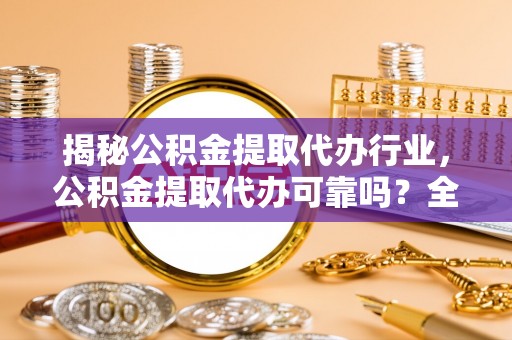 城市揭秘公积金提取代办行业，公积金提取代办可靠吗？全面解析与风险规避