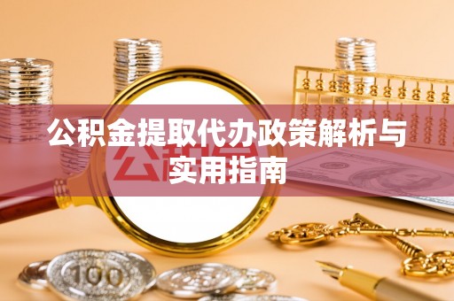 城市公积金提取代办政策解析与实用指南