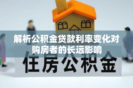 城市解析公积金贷款利率变化对购房者的长远影响