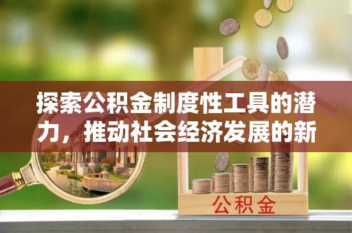 城市探索公积金制度性工具的潜力，推动社会经济发展的新引擎