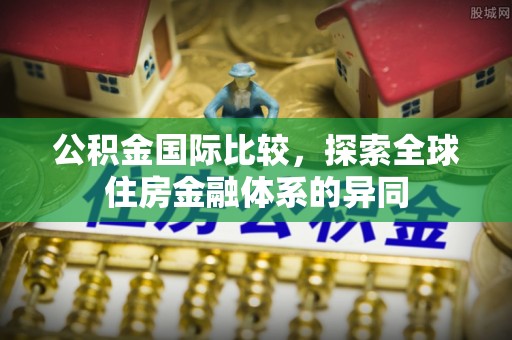 城市公积金国际比较，探索全球住房金融体系的异同