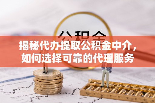 城市揭秘代办提取公积金中介，如何选择可靠的代理服务