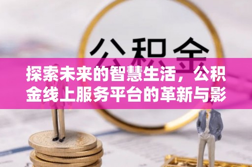 城市探索未来的智慧生活，公积金线上服务平台的革新与影响
