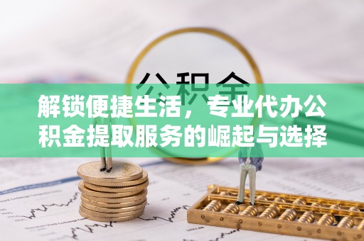 城市解锁便捷生活，专业代办公积金提取服务的崛起与选择