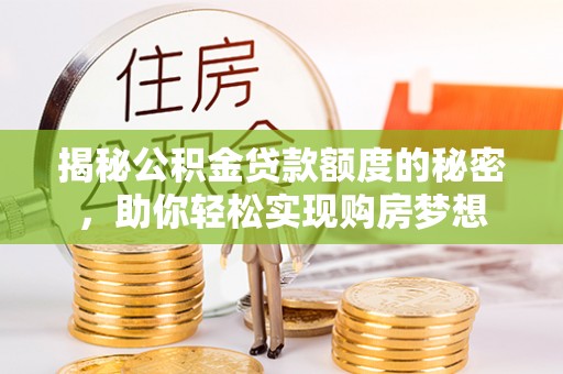 城市揭秘公积金贷款额度的秘密，助你轻松实现购房梦想