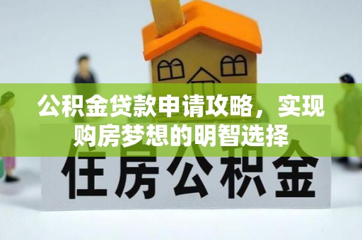 城市公积金贷款申请攻略，实现购房梦想的明智选择