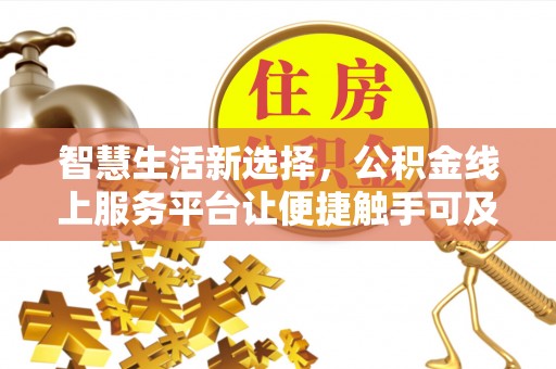 城市智慧生活新选择，公积金线上服务平台让便捷触手可及